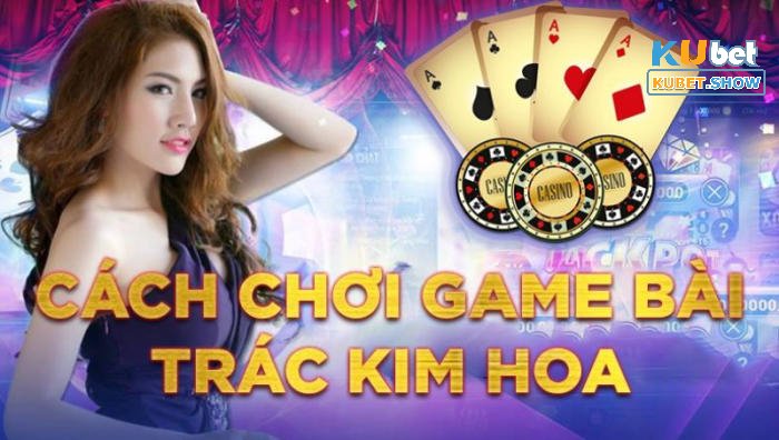 Cách chơi Trác Kim Hoa Kubet