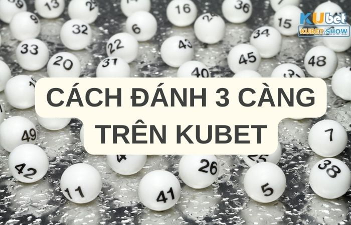 Cách đánh 3 càng trên Kubet