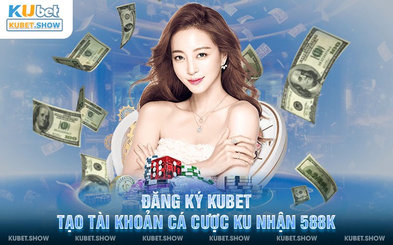 Đăng Ký Kubet - Tạo tài khoản cá cược Ku nhận 588k